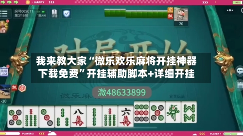 我来教大家“微乐欢乐麻将开挂神器下载免费”开挂辅助脚本+详细开挂-第3张图片