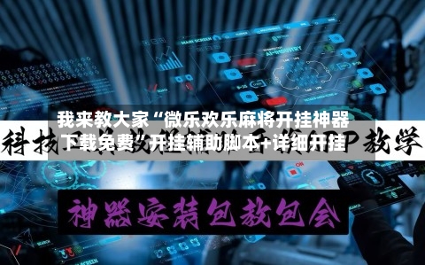 我来教大家“微乐欢乐麻将开挂神器下载免费	”开挂辅助脚本+详细开挂-第2张图片