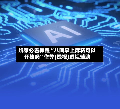 玩家必看教程“八闽掌上麻将可以开挂吗	”作弊(透视)透视辅助-第2张图片