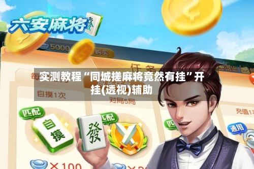 实测教程“同城搓麻将竟然有挂”开挂(透视)辅助