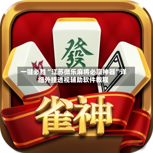 一键必胜“江苏微乐麻将必赢神器”详细外挂透视辅助软件教程-第3张图片
