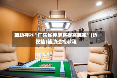 辅助神器“广东雀神麻将提高胜率”(透视挂)辅助透视教程