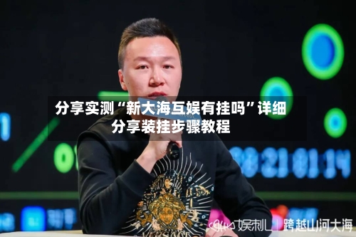分享实测“新大海互娱有挂吗”详细分享装挂步骤教程