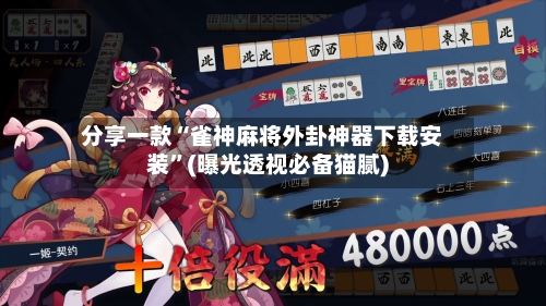 分享一款“雀神麻将外卦神器下载安装	”(曝光透视必备猫腻)-第2张图片