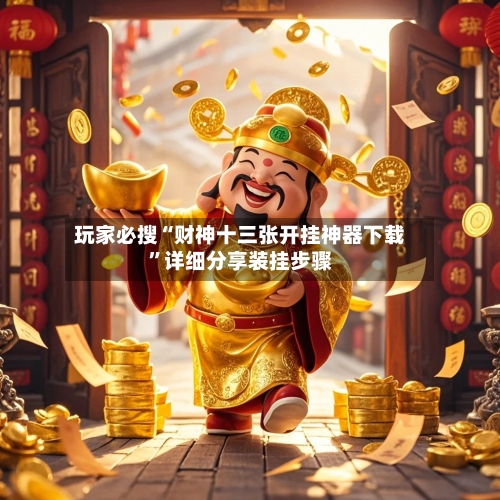玩家必搜“财神十三张开挂神器下载”详细分享装挂步骤