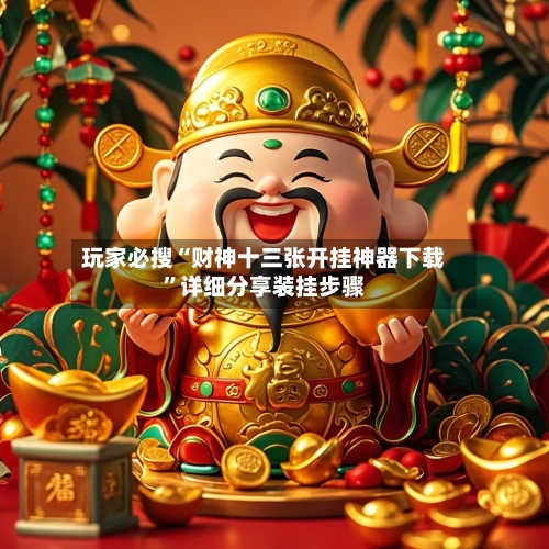 玩家必搜“财神十三张开挂神器下载”详细分享装挂步骤-第3张图片