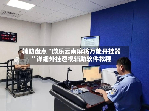 辅助盘点“微乐云南麻将万能开挂器	”详细外挂透视辅助软件教程-第3张图片