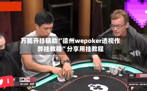 万能开挂辅助“德州wepoker透视作弊挂教程”分享用挂教程-第2张图片