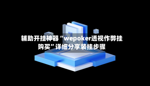 辅助开挂神器“wepoker透视作弊挂购买”详细分享装挂步骤-第2张图片