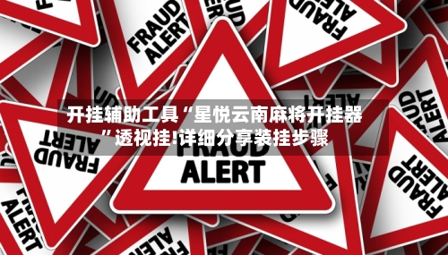 开挂辅助工具“星悦云南麻将开挂器”透视挂!详细分享装挂步骤-第2张图片
