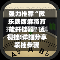 强力推荐“微乐陕西麻将万能开挂器”透视挂!详细分享装挂步骤