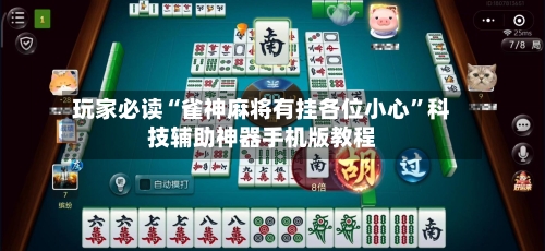 玩家必读“雀神麻将有挂各位小心”科技辅助神器手机版教程-第2张图片