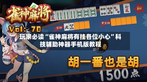 玩家必读“雀神麻将有挂各位小心”科技辅助神器手机版教程-第3张图片