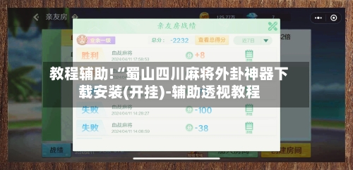 教程辅助!“蜀山四川麻将外卦神器下载安装(开挂)-辅助透视教程-第2张图片