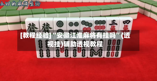 [教程经验]“安徽江淮麻将有挂吗”(透视挂)辅助透视教程-第2张图片