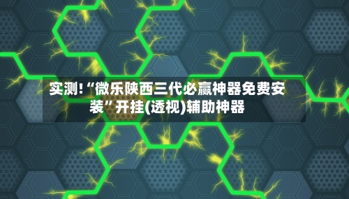 实测!“微乐陕西三代必赢神器免费安装	”开挂(透视)辅助神器-第2张图片