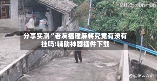 分享实测“老友福建麻将究竟有没有挂吗!辅助神器插件下载