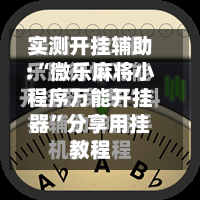 实测开挂辅助:“微乐麻将小程序万能开挂器”分享用挂教程