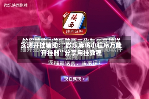 实测开挂辅助:“微乐麻将小程序万能开挂器”分享用挂教程-第2张图片