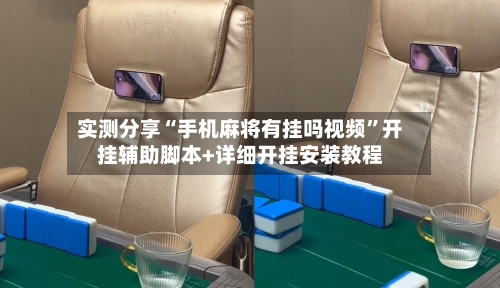 实测分享“手机麻将有挂吗视频”开挂辅助脚本+详细开挂安装教程