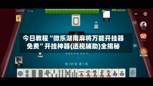 今日教程“微乐湖南麻将万能开挂器免费”开挂神器{透视辅助}全揭秘