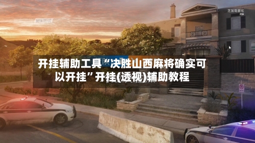 开挂辅助工具“决胜山西麻将确实可以开挂”开挂(透视)辅助教程-第2张图片