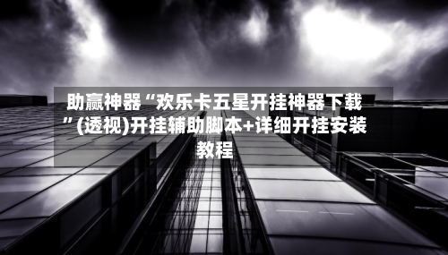 助赢神器“欢乐卡五星开挂神器下载”(透视)开挂辅助脚本+详细开挂安装教程-第2张图片