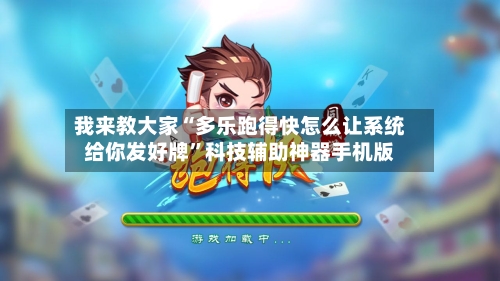 我来教大家“多乐跑得快怎么让系统给你发好牌”科技辅助神器手机版
