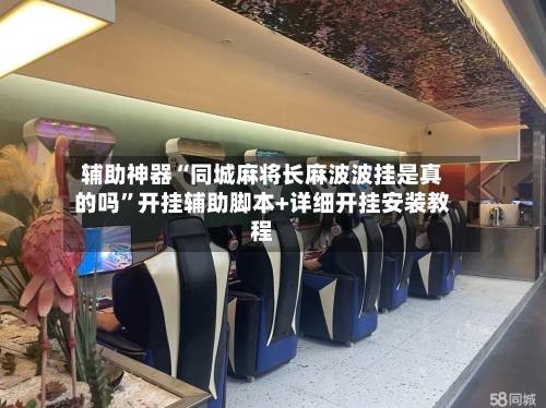辅助神器“同城麻将长麻波波挂是真的吗”开挂辅助脚本+详细开挂安装教程