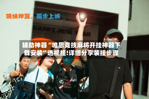 辅助神器“唯思竞技麻将开挂神器下载安装”透视挂!详细分享装挂步骤-第3张图片