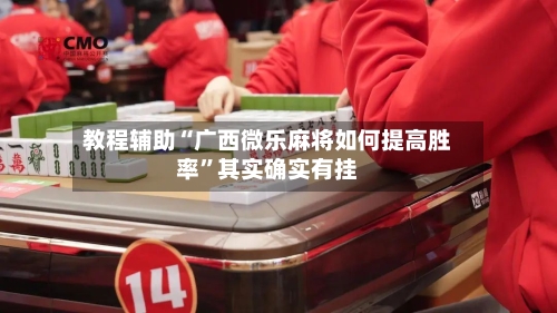 教程辅助“广西微乐麻将如何提高胜率”其实确实有挂-第2张图片