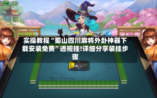 实操教程“蜀山四川麻将外卦神器下载安装免费	”透视挂!详细分享装挂步骤-第2张图片