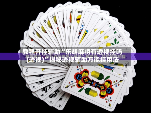 教程开挂辅助“乐胡麻将有透视挂吗(透视)”揭秘透视辅助万能挂用法-第3张图片