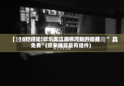 18秒详论!微乐龙江麻将万能开挂器免费”(原来确实是有插件)