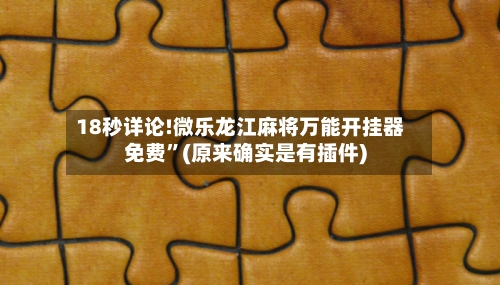 18秒详论!微乐龙江麻将万能开挂器免费”(原来确实是有插件)-第2张图片