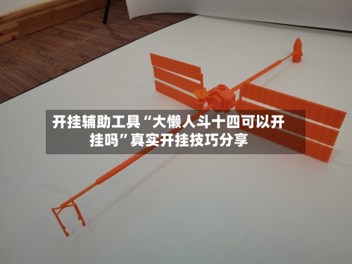 开挂辅助工具“大懒人斗十四可以开挂吗”真实开挂技巧分享