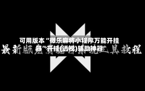 可用版本“微乐麻将小程序万能开挂器”开挂(透视)辅助神器-第3张图片