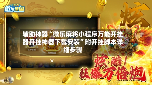 辅助神器“微乐麻将小程序万能开挂器开挂神器下载安装”附开挂脚本详细步骤