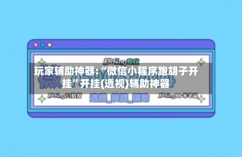玩家辅助神器:“微信小程序跑胡子开挂	”开挂(透视)辅助神器-第2张图片