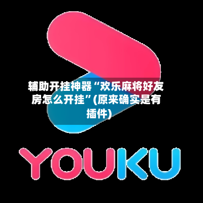 辅助开挂神器“欢乐麻将好友房怎么开挂	”(原来确实是有插件)-第2张图片