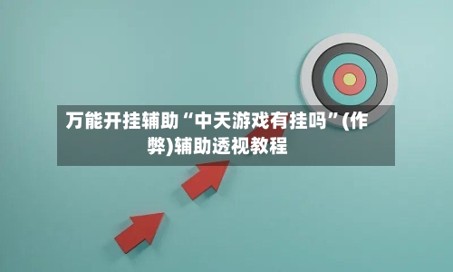 万能开挂辅助“中天游戏有挂吗”(作弊)辅助透视教程