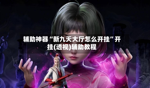 辅助神器“新九天大厅怎么开挂”开挂(透视)辅助教程