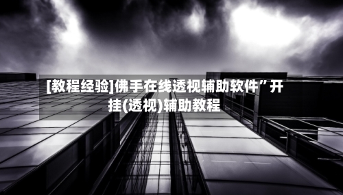 [教程经验]佛手在线透视辅助软件”开挂(透视)辅助教程