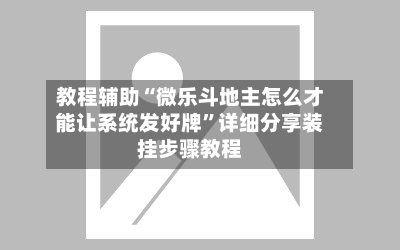 教程辅助“微乐斗地主怎么才能让系统发好牌”详细分享装挂步骤教程