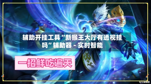 辅助开挂工具“新猴王大厅有透视挂吗”辅助器 - 实时智能-第3张图片