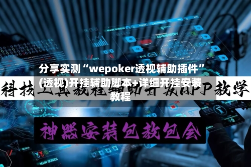 分享实测“wepoker透视辅助插件”(透视)开挂辅助脚本+详细开挂安装教程