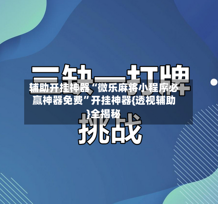 辅助开挂神器“微乐麻将小程序必赢神器免费	”开挂神器{透视辅助}全揭秘-第2张图片