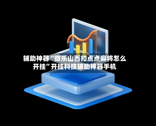 辅助神器“微乐山西扣点点麻将怎么开挂”开挂科技辅助神器手机