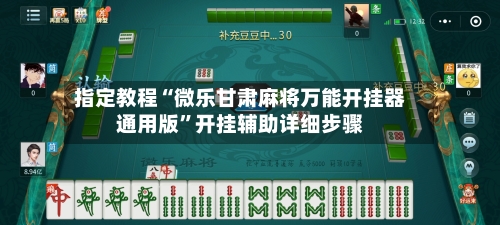 指定教程“微乐甘肃麻将万能开挂器通用版”开挂辅助详细步骤