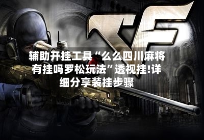 辅助开挂工具“么么四川麻将有挂吗罗松玩法”透视挂!详细分享装挂步骤-第2张图片
